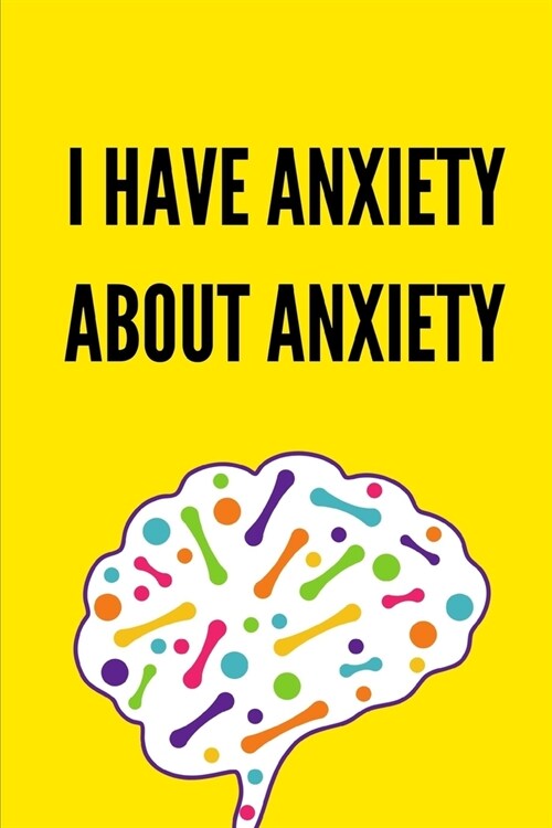I Have Anxiety About Anxiety: 6 weeks Prompted Fill In Depression Journal: Mental Health Mindfulness - Self Care - Struggle Tracker - Mood - Bipolar (Paperback)