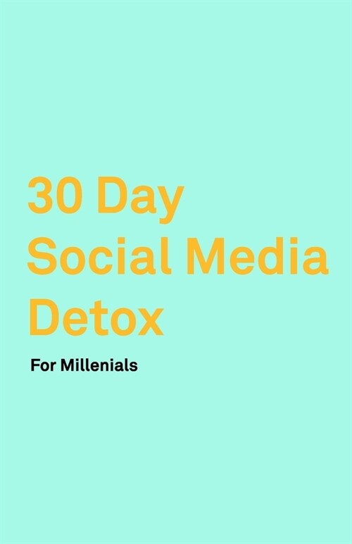 30 Day Social Media Detox: Helping Millenials Take A 30-day Break From Social Media to Improve and Balance School, Peers, Hobbies, Family and Lif (Paperback)