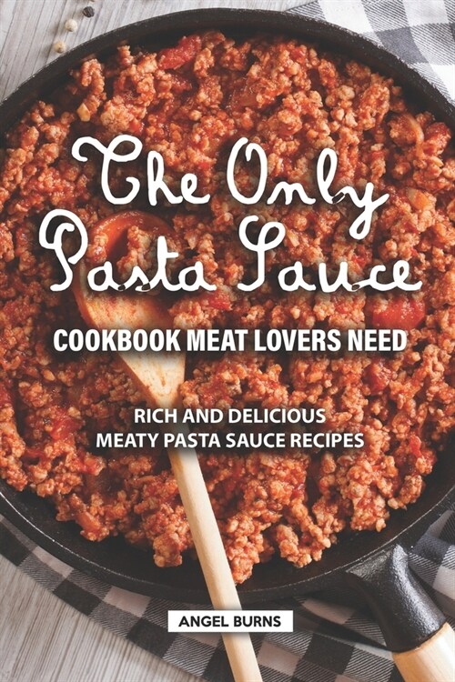 The Only Pasta Sauce Cookbook Meat Lovers Need: Rich and Delicious Meaty Pasta Sauce Recipes (Paperback)