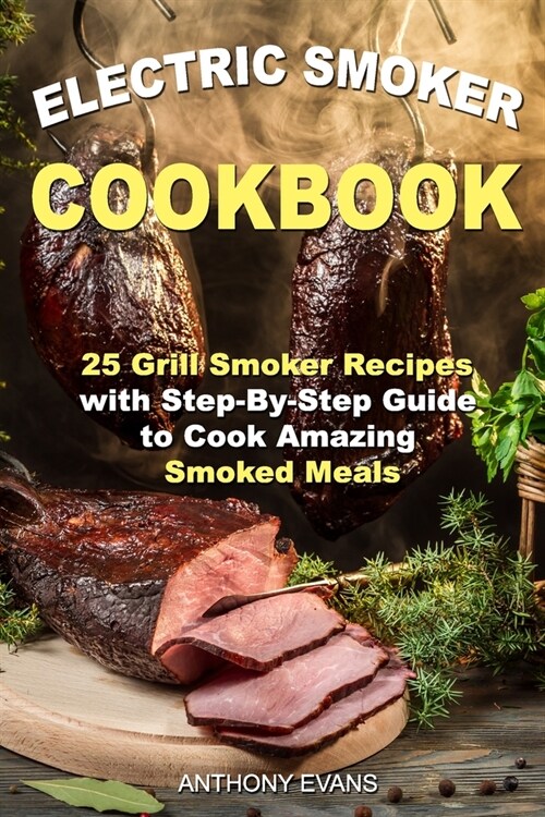 Electric Smoker Cookbook: 25 Grill Smoker Recipes with Step-By-Step Guide to Cook Amazing Smoked Meals (Paperback)