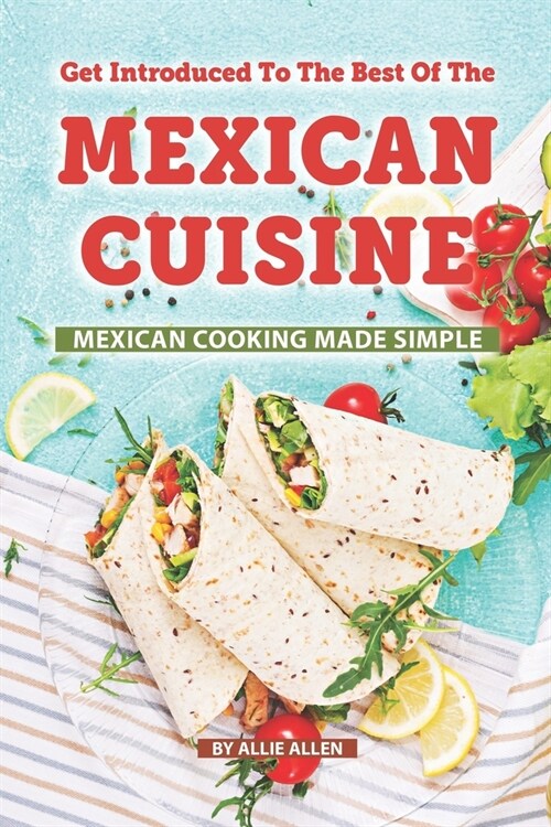 Get Introduced to The Best of The Mexican Cuisine: Mexican Cooking Made Simple (Paperback)