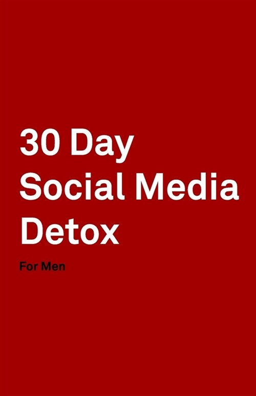 30 Day Social Media Detox: Helping Men Take A 30-day Break From Social Media to Improve Life, Family, & Business. (Paperback)
