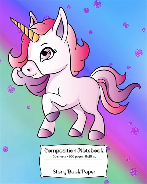 Composition Notebook Storybook Paper: Cute Unicorn Draw & Write Journal for Girls Grades K - 3. 100 Pages With Story Space and Dotted Mid Line 8 x 10 (Paperback)