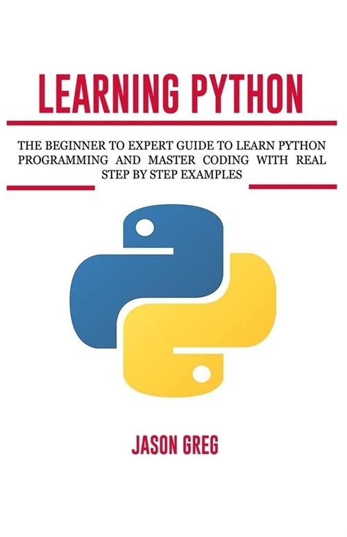 Learning Python: The Beginner to Expert Guide to Learn Python Programming and Master Coding with Real Step by Step Examples (Paperback)