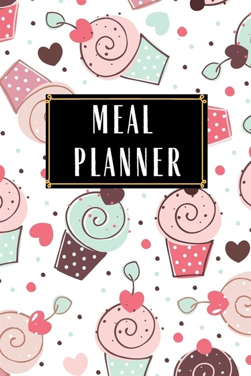 Meal Planner: Meal Planner Daily Weekly Monthly Year Cupcake Prep Organizer Scheduler Food Ideas Recipes Pattern Grocery List Shoppi (Paperback)