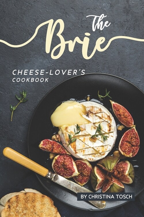 The Brie Cheese-Lovers Cookbook: Cooking, Grilling Baking with Brie: 40 Best Brie Recipes (Paperback)