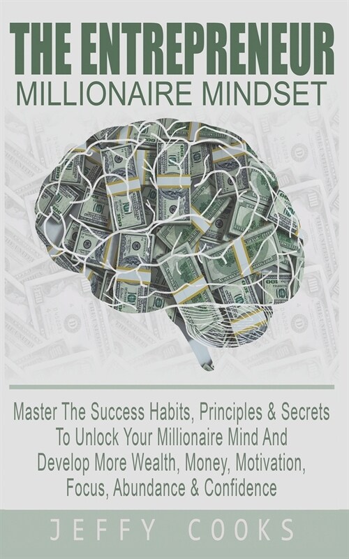 The Entrepreneur Millionaire Mindset: Master The Success Habits, Principles & Secrets To Unlock Your Millionaire Mind And Develop More Wealth, Money, (Paperback)