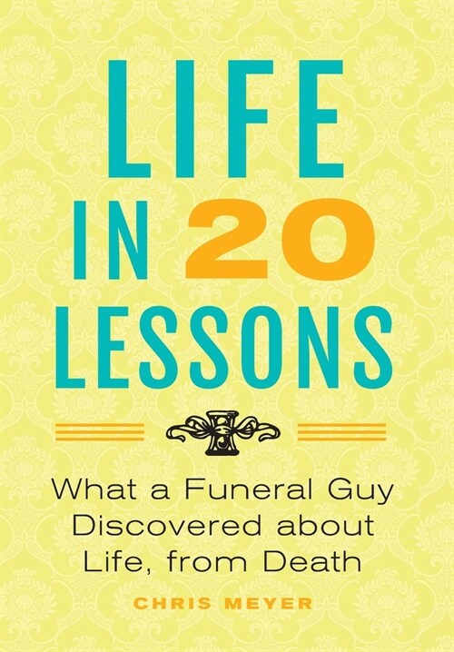 Life In 20 Lessons: What A Funeral Guy Discovered About Life, From Death (Hardcover)