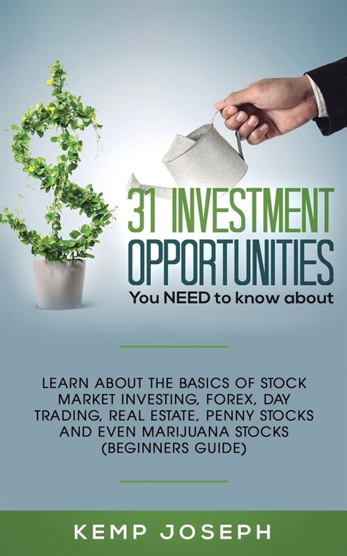 31 Investment Opportunities You NEED to know about: Learn about the basics of stock market investing, forex, day trading, Real Estate, penny stocks an (Paperback)