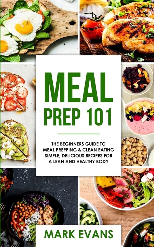 Meal Prep: 101 - The Beginners Guide to Meal Prepping and Clean Eating - Simple, Delicious Recipes for a Lean and Healthy Body ( (Paperback)