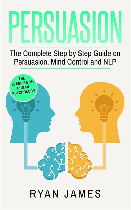 Persuasion: The Complete Step by Step Guide on Persuasion, Mind Control and NLP (Persuasion Series) (Volume 3) (Paperback)
