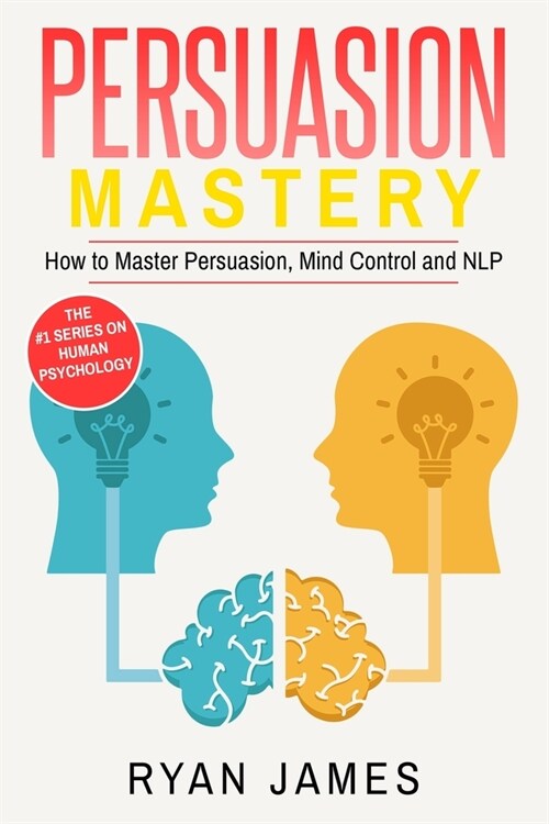 Persuasion: Mastery- How to Master Persuasion, Mind Control and NLP (Persuasion Series) (Volume 2) (Paperback)