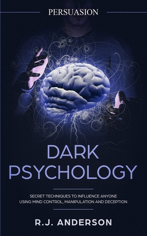 Persuasion: Dark Psychology - Secret Techniques To Influence Anyone Using Mind Control, Manipulation And Deception (Persuasion, In (Paperback)