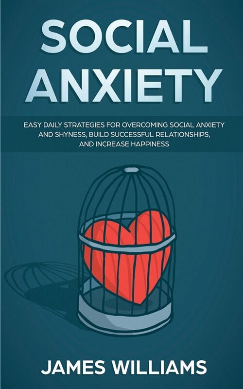 Social Anxiety: Easy Daily Strategies for Overcoming Social Anxiety and Shyness, Build Successful Relationships, and Increase Happines (Paperback)