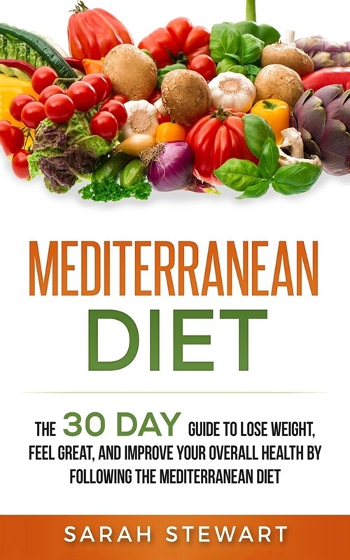 Mediterranean Diet: The 30 Day Guide to Lose Weight, Feel Great, and Improve Your Overall Health by Following the Mediterranean Diet (Paperback)