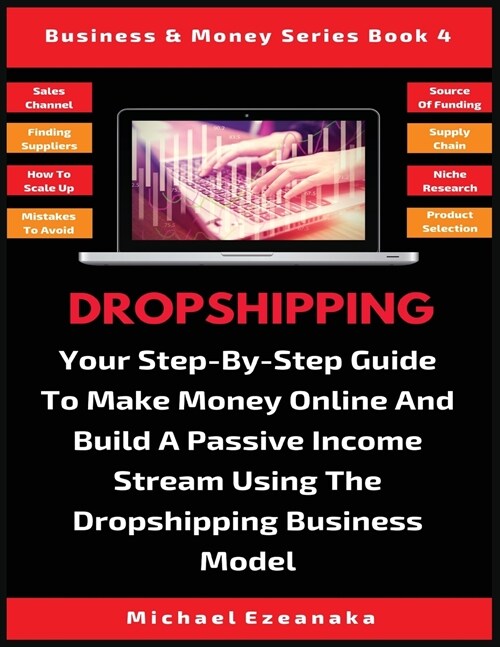 Dropshipping: Your Step-By-Step Guide To Make Money Online And Build A Passive Income Stream Using The Dropshipping Business Model (Paperback)