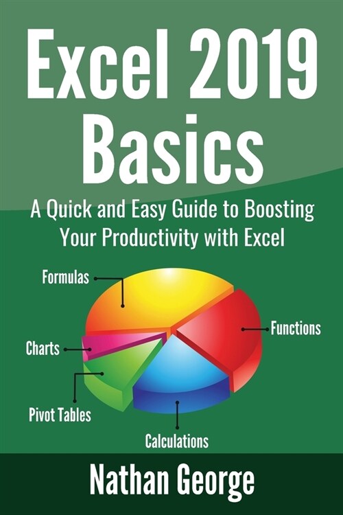 Excel 2019 Basics: A Quick and Easy Guide to Boosting Your Productivity with Excel (Paperback)