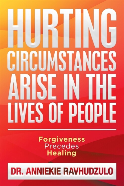 Hurting Circumstances Arise in the Lives of People: Forgiveness Precedes Healing (Paperback)