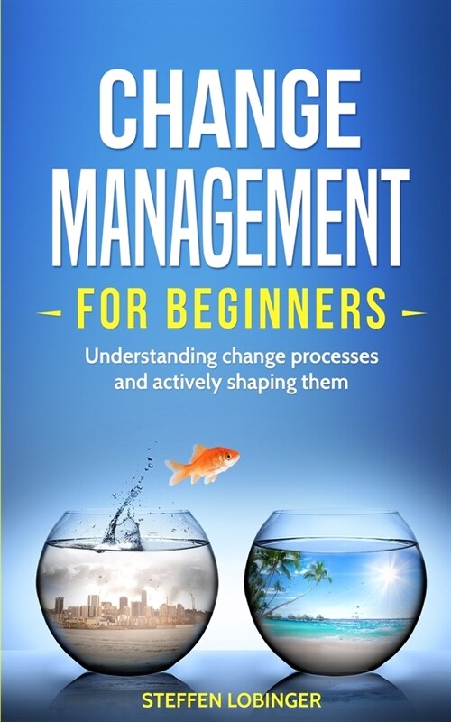 Change Management for Beginners: Understanding change processes and actively shaping them (Paperback)