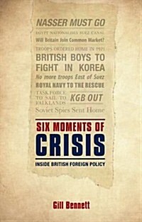 Six Moments of Crisis : Inside British Foreign Policy (Hardcover)