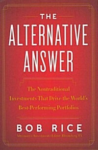 The Alternative Answer: The Nontraditional Investments That Drive the Worlds Best-Performing Portfolios (Hardcover)