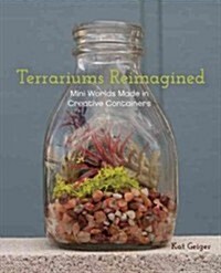 Terrariums Reimagined: Mini Worlds Made in Creative Containers (Paperback)