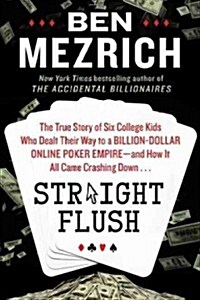 Straight Flush: The True Story of Six College Friends Who Dealt Their Way to a Billion-Dollar Online Poker Empire--And How It All Came (Hardcover, New)
