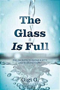 The Glass Is Full: The Secrets to Being Happy and Staying Happy (Paperback)