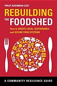 Rebuilding the Foodshed: How to Create Local, Sustainable, and Secure Food Systems (Paperback)