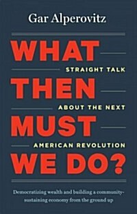 What Then Must We Do?: Straight Talk about the Next American Revolution (Hardcover)