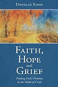 Faith, Hope and Grief: Finding Gods Presence in the Midst of Crisis (Hardcover)