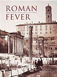 Roman Fever: Influence, Infection, and the Image of Rome, 1700-1870 (Hardcover)