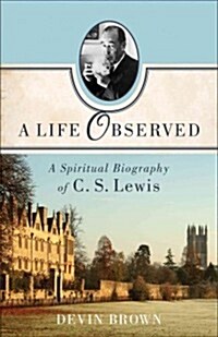 A Life Observed: A Spiritual Biography of C. S. Lewis (Paperback)