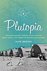 Plutopia: Nuclear Families, Atomic Cities, and the Great Soviet and American Plutonium Disasters (Hardcover)