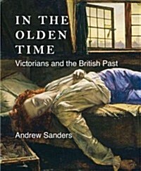 In the Olden Time: Victorians and the British Past (Hardcover)