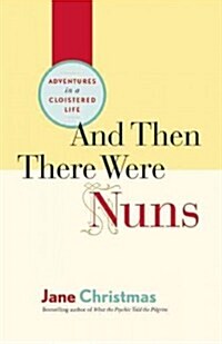 And Then There Were Nuns: Adventures in a Cloistered Life (Paperback)