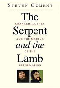 The Serpent and the Lamb: Cranach, Luther, and the Making of the Reformation (Paperback)
