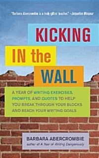 Kicking in the Wall: A Year of Writing Exercises, Prompts, and Quotes to Help You Break Through Your Blocks and Reach Your Writing Goals (Paperback)