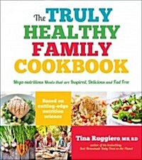 The Truly Healthy Family Cookbook: Mega-Nutritious Meals That Are Inspired, Delicious and Fad-Free (Paperback)