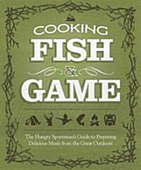 Cooking Fish & Game: Delicious Recipes from Shore Lunches to Gourmet Dinners (Paperback)