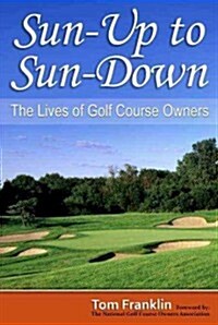Sun-Up to Sun-Down: The Lives of Golf Course Owners (Hardcover)