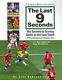 The Last 9 Seconds: A Coachs Reference Guide: The Secrets to Scoring Goals on the Last Touch: A Psychological Perspective (Paperback, 2)