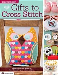 Irresistible Gifts to Cross Stitch: Inspired Designs and Patterns for Hand-Stitched Projects to Make and Give (Paperback)