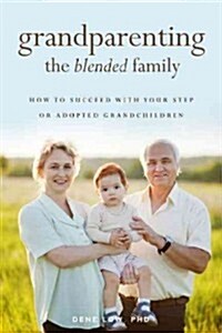 Grandparenting the Blended Family: How to Succeed with Your Step or Adopted Grandchildren (Paperback)
