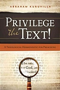 Privilege the Text!: A Theological Hermeneutic for Preaching (Paperback)