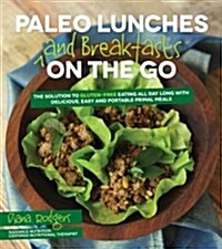 Paleo Lunches and Breakfasts on the Go: The Solution to Gluten-Free Eating All Day Long with Delicious, Easy and Portable Primal Meals (Paperback)