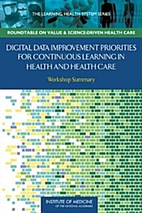 Digital Data Improvement Priorities for Continuous Learning in Health and Health Care: Workshop Summary                                                (Paperback)