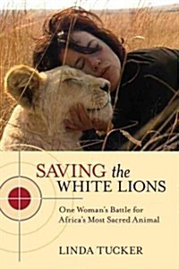 Saving the White Lions: One Womans Battle for Africas Most Sacred Animal (Paperback)