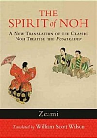 The Spirit of Noh: A New Translation of the Classic Noh Treatise the Fushikaden (Paperback)