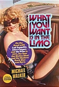 What You Want Is in the Limo: On the Road with Led Zeppelin, Alice Cooper, and the Who in 1973, the Year the Sixties Died and the Modern Rock Star W (Hardcover)